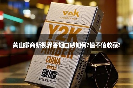 黄山徽商新视界香烟口感如何?值不值收藏?