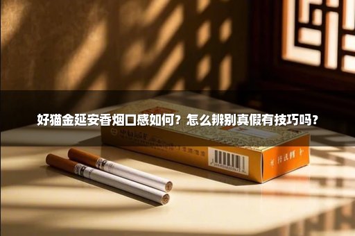好猫金延安香烟口感如何？怎么辨别真假有技巧吗？